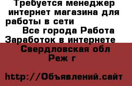 Требуется менеджер интернет-магазина для работы в сети.                 - Все города Работа » Заработок в интернете   . Свердловская обл.,Реж г.